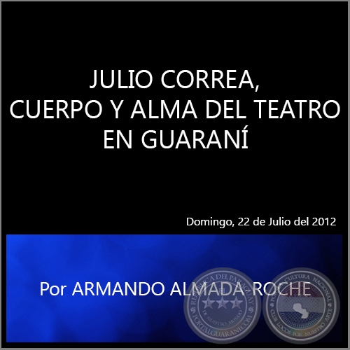 JULIO CORREA, CUERPO Y ALMA DEL TEATRO EN GUARANÍ - Por ARMANDO ALMADA - Domingo, 22 de Julio del 2012